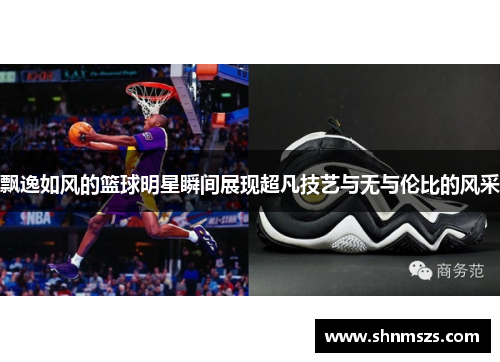 飘逸如风的篮球明星瞬间展现超凡技艺与无与伦比的风采