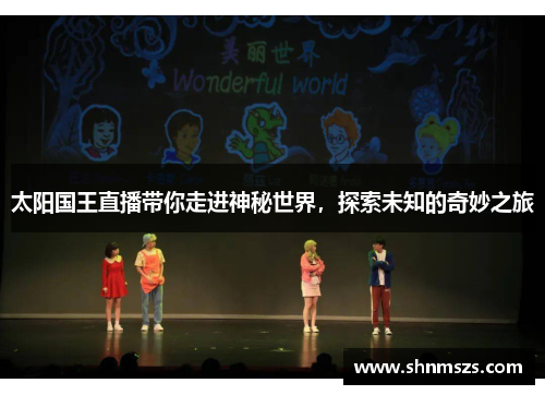 太阳国王直播带你走进神秘世界，探索未知的奇妙之旅