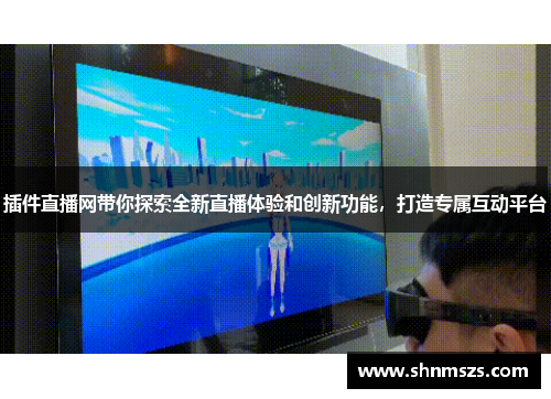 插件直播网带你探索全新直播体验和创新功能，打造专属互动平台